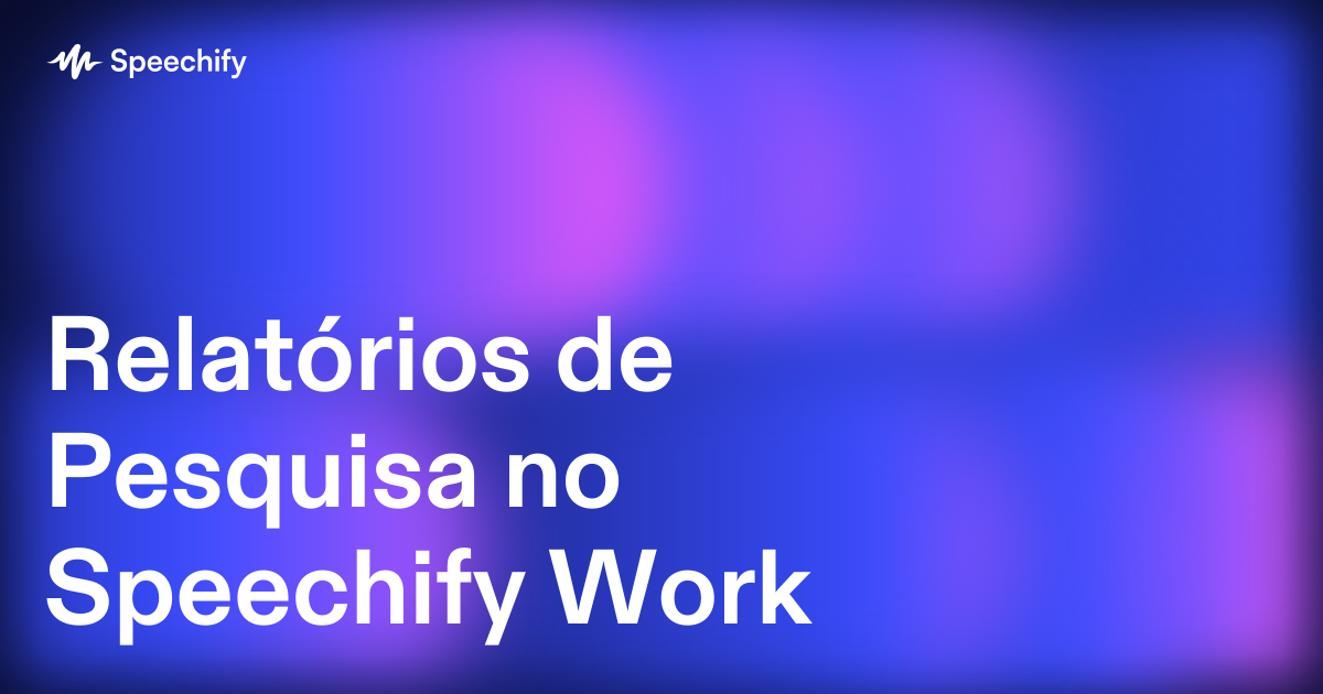 Relatórios de Pesquisa no Speechify Work