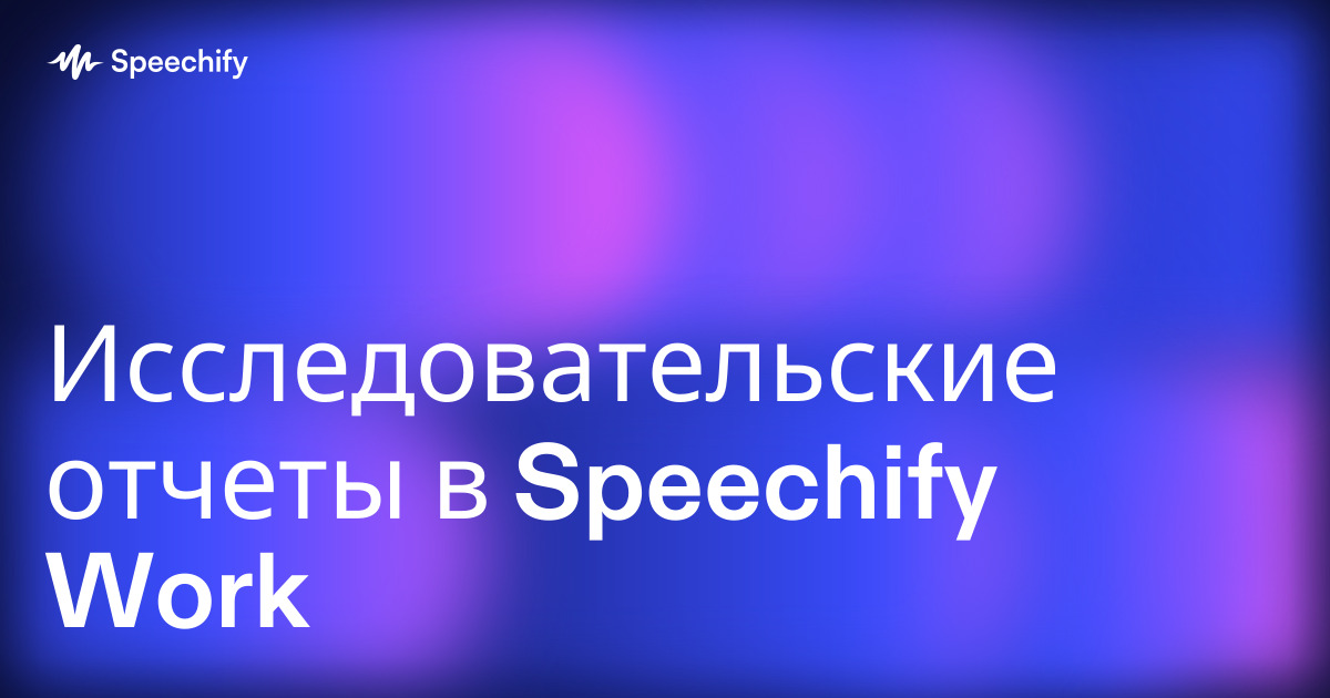 Исследовательские отчеты в Speechify Work