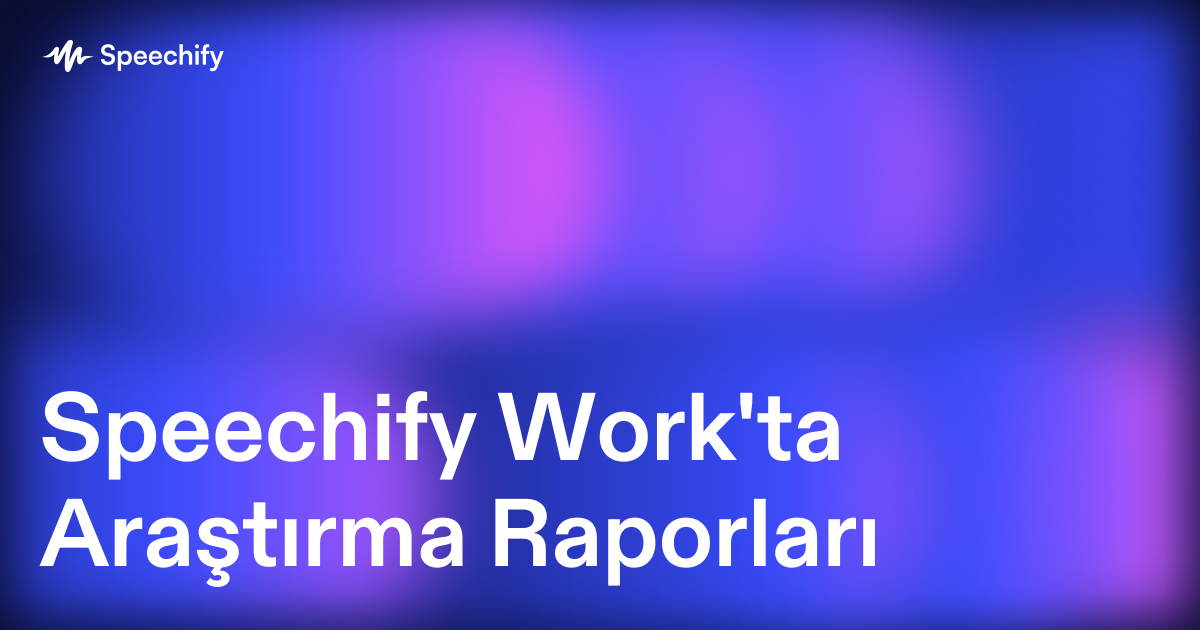 Speechify Work'ta Araştırma Raporları