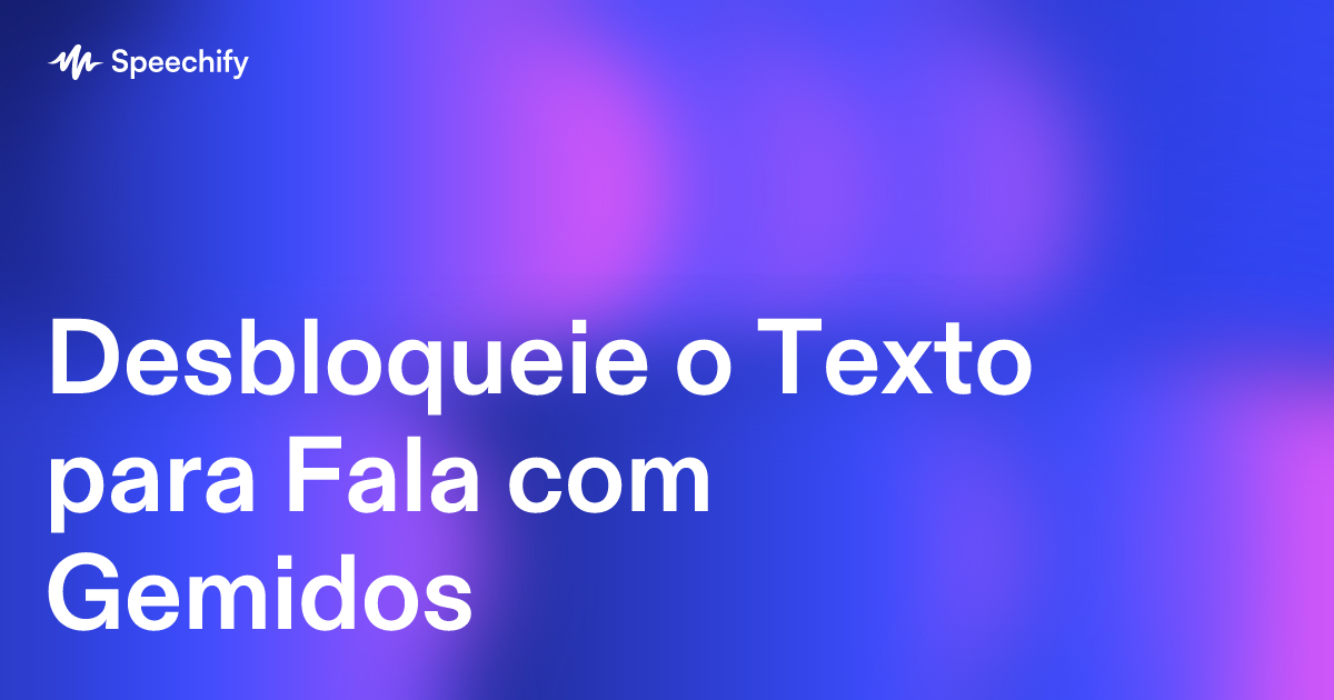 Desbloqueie o Texto para Fala com Gemidos