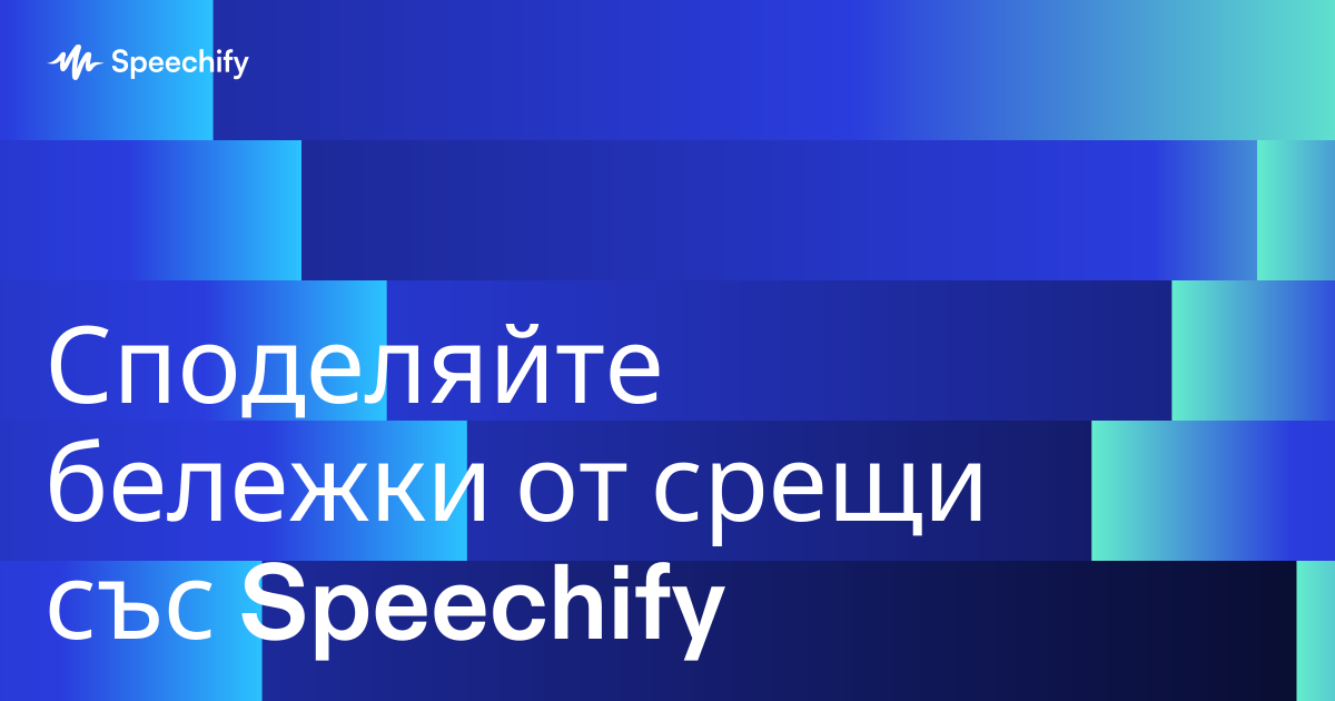 Споделяйте бележки от срещи със Speechify