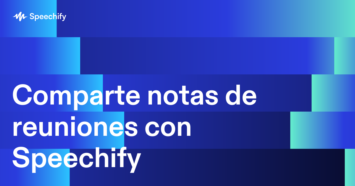Comparte notas de reuniones con Speechify