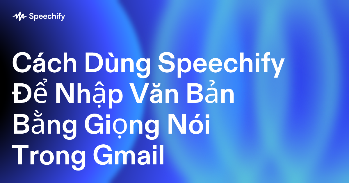 Cách Dùng Speechify Để Nhập Văn Bản Bằng Giọng Nói Trong Gmail