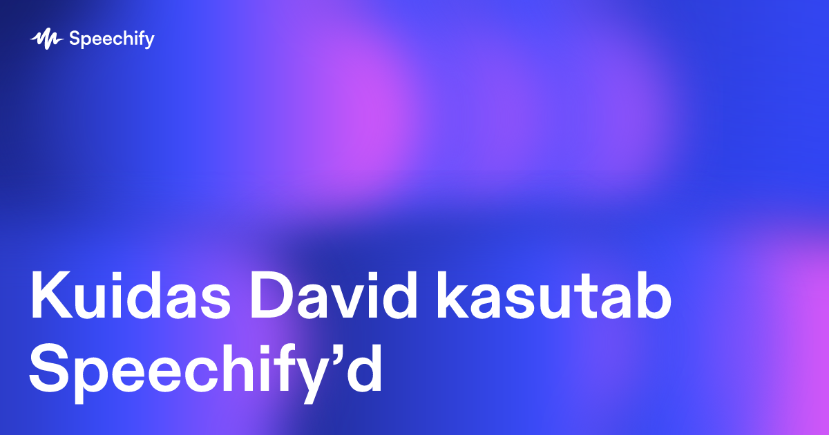 Kuidas David kasutab Speechify’d