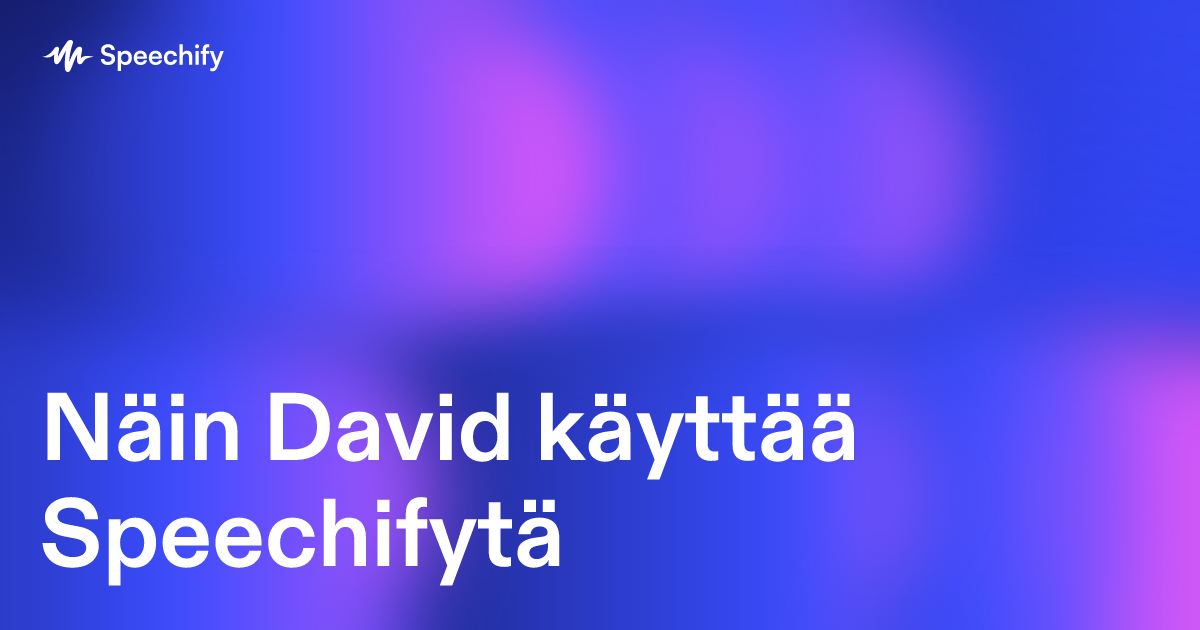 Näin David käyttää Speechifytä