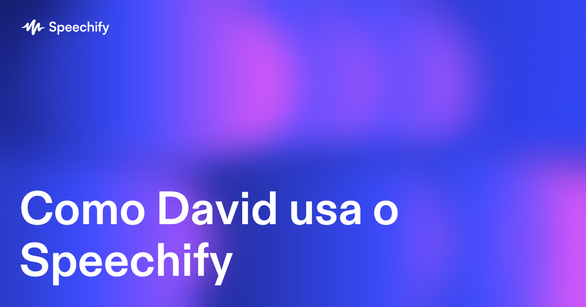 Como David usa o Speechify