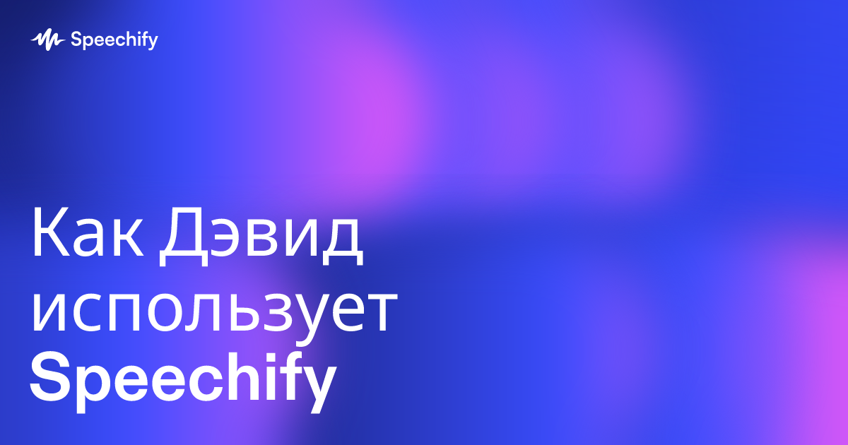 Как Дэвид использует Speechify