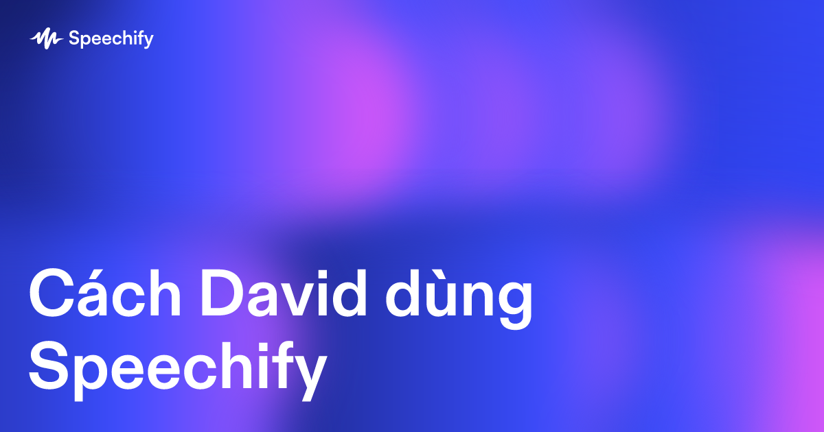Cách David dùng Speechify