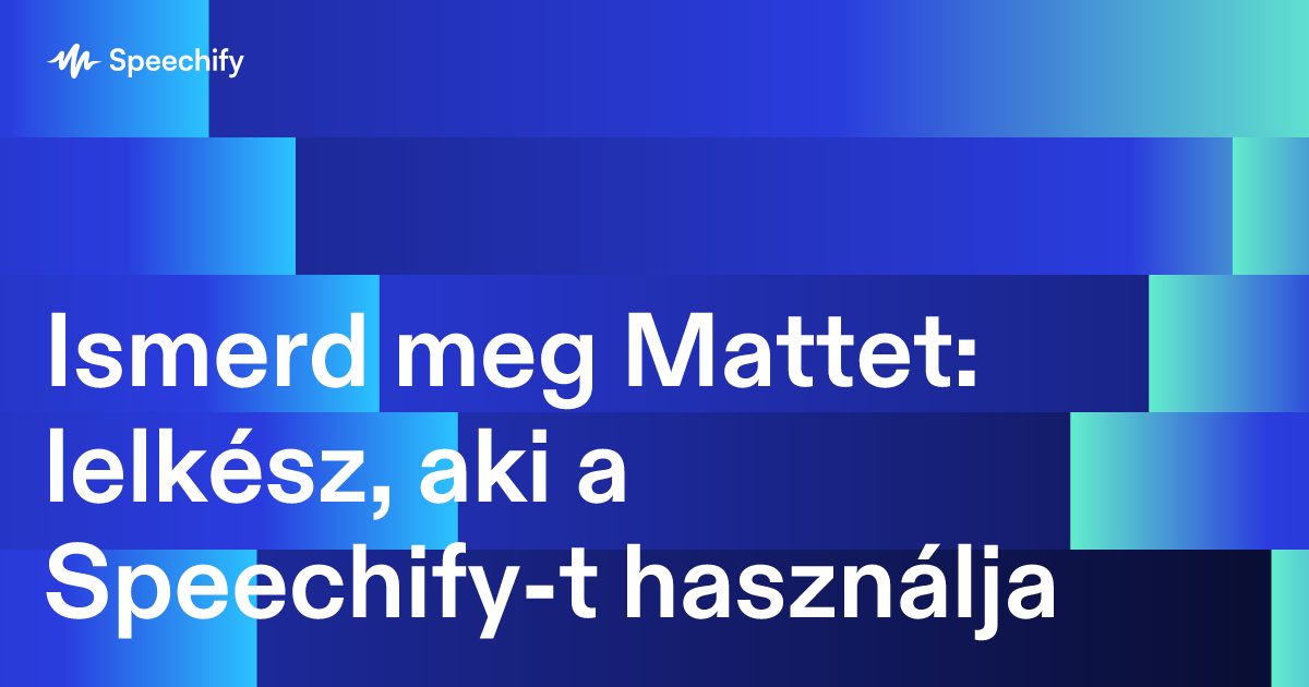 Ismerd meg Mattet: lelkész, aki a Speechify-t használja