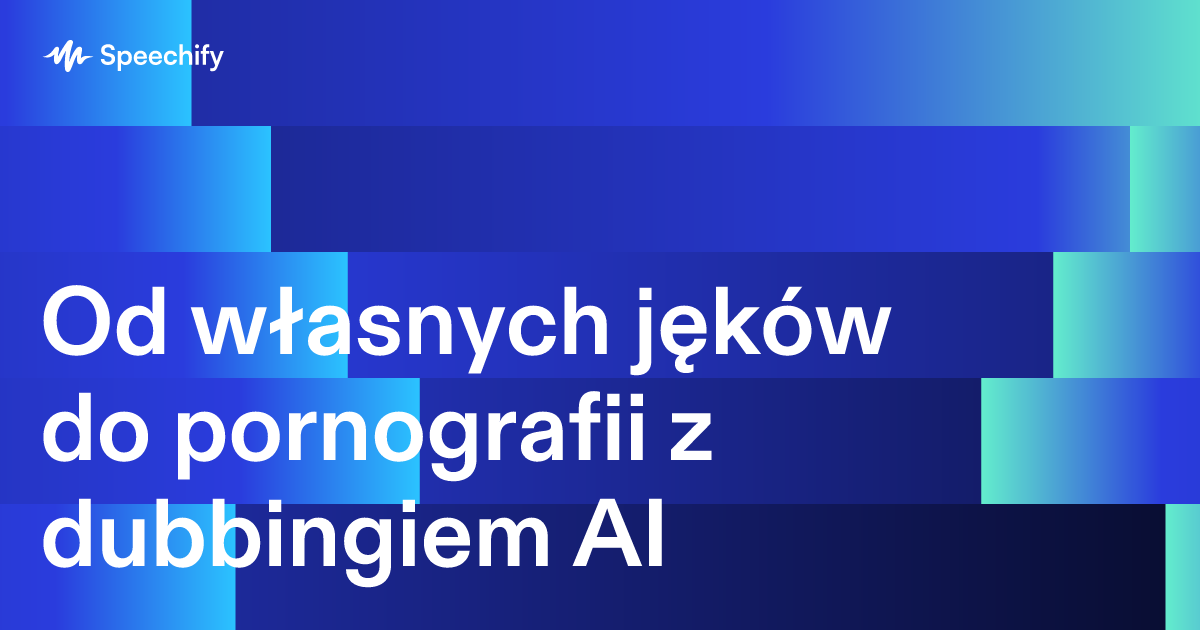 Od własnych jęków do pornografii z dubbingiem AI