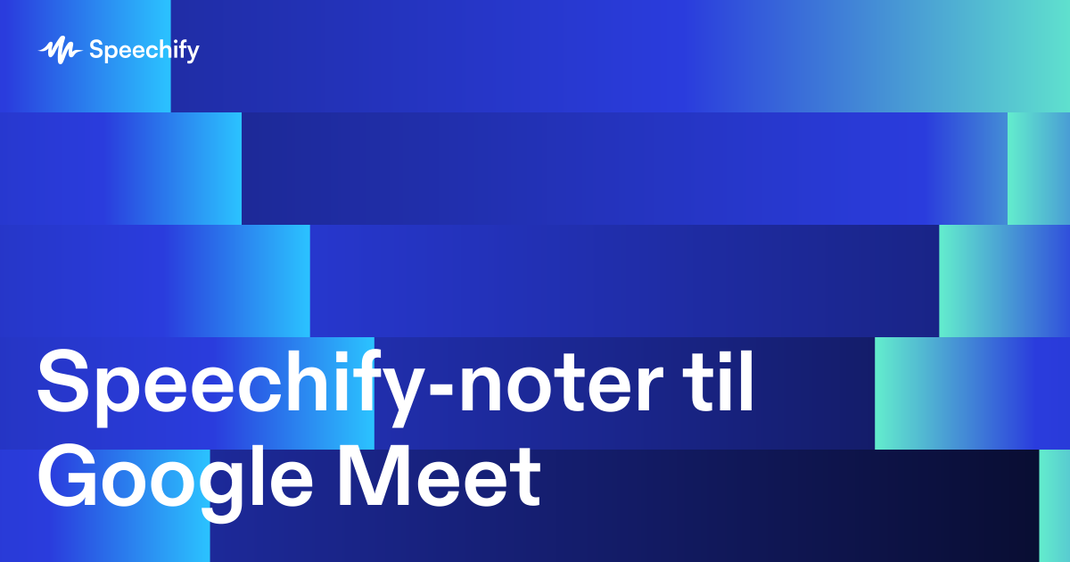 Speechify-noter til Google Meet