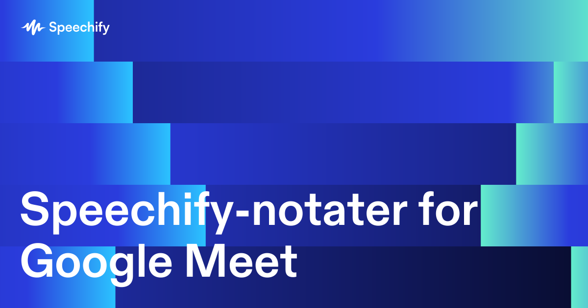 Speechify-notater for Google Meet