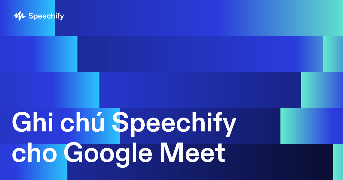 Ghi chú Speechify cho Google Meet