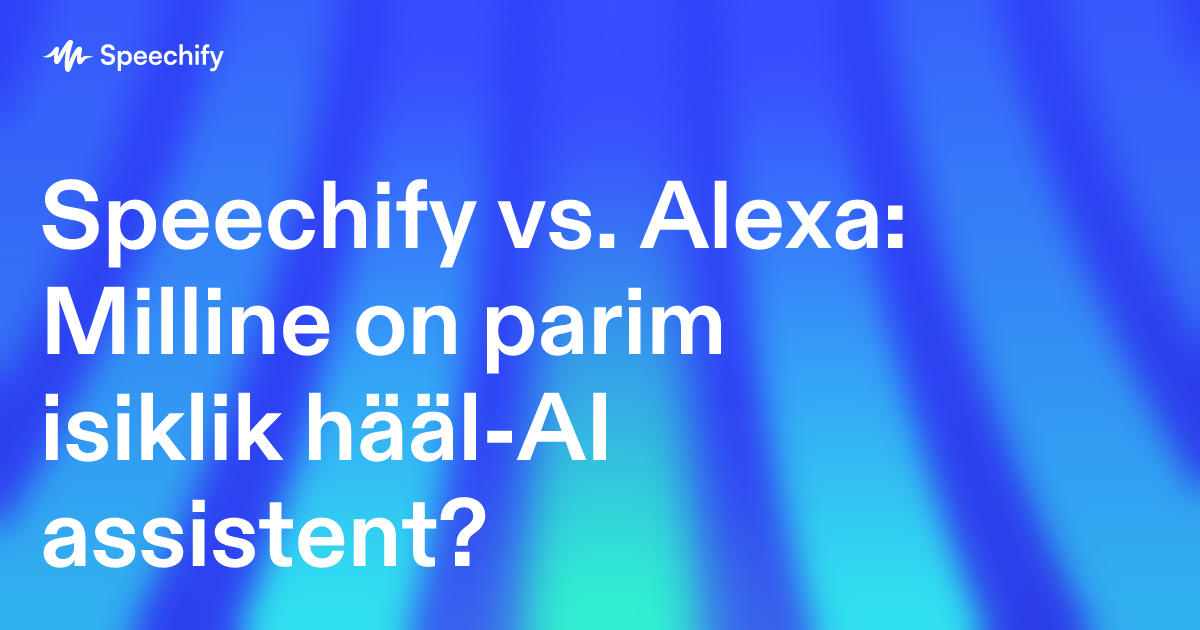 Speechify vs. Alexa: Milline on parim isiklik hääl-AI assistent?