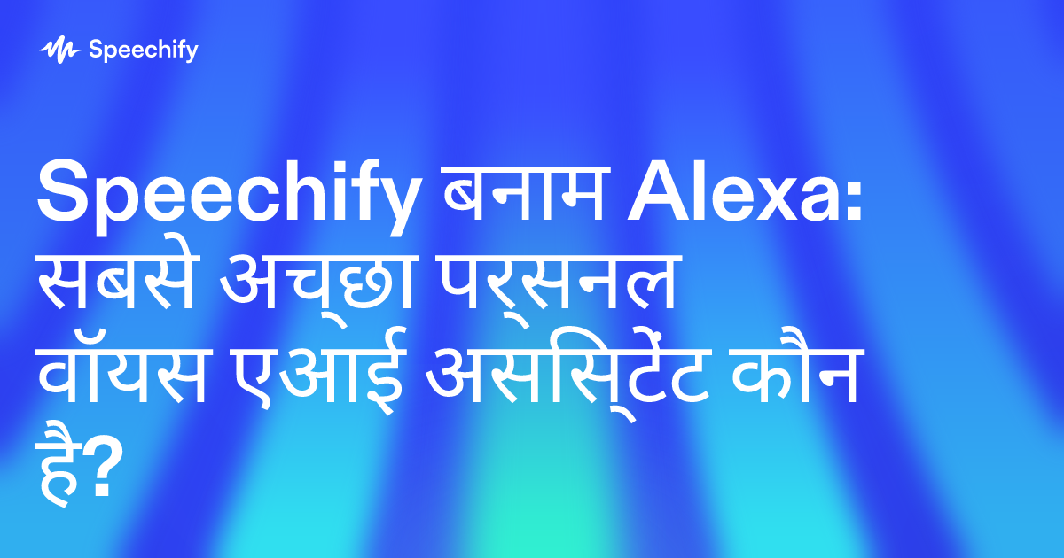 Speechify बनाम Alexa: सबसे अच्छा पर्सनल वॉयस एआई असिस्टेंट कौन है?