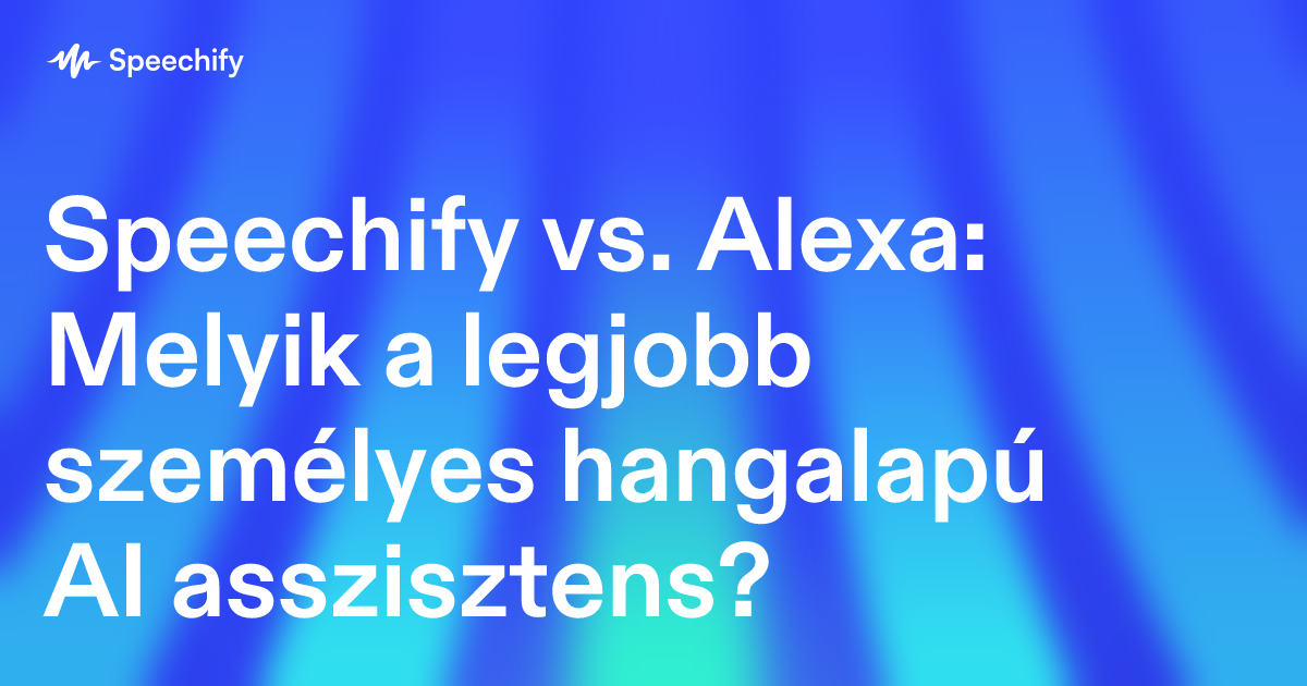 Speechify vs. Alexa: Melyik a legjobb személyes hangalapú AI asszisztens?