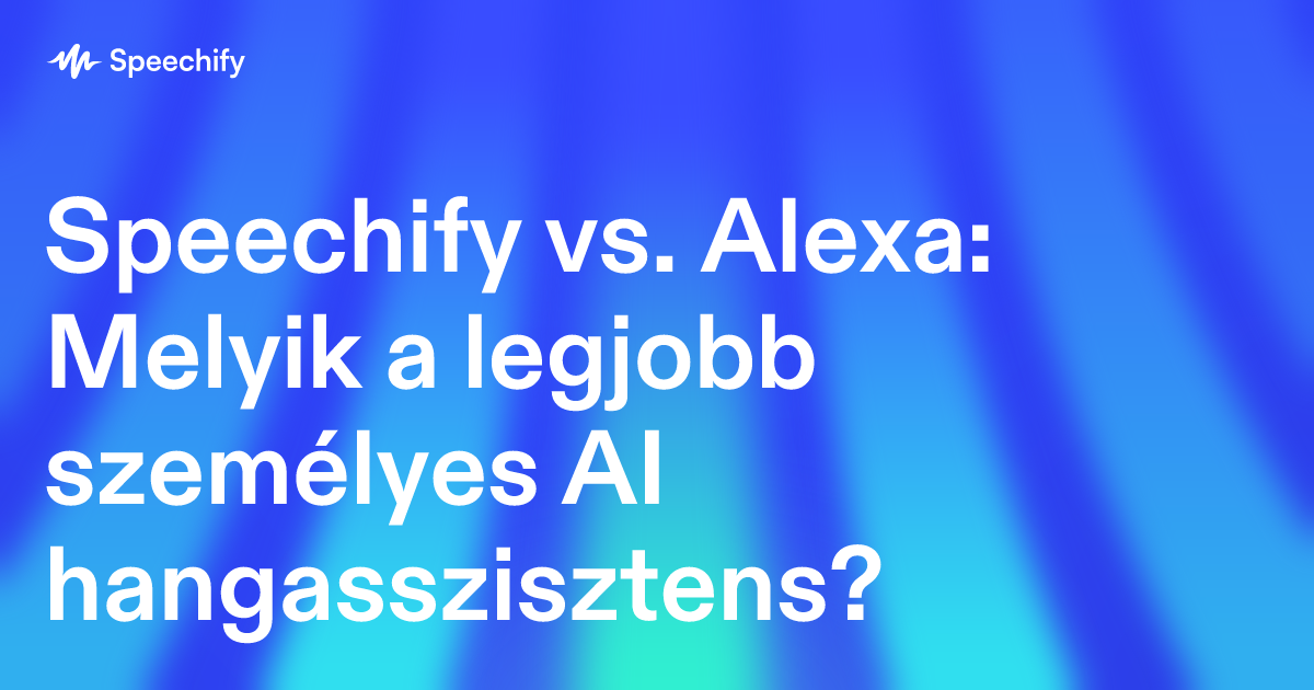 Speechify vs. Alexa: Melyik a legjobb személyes AI hangasszisztens?