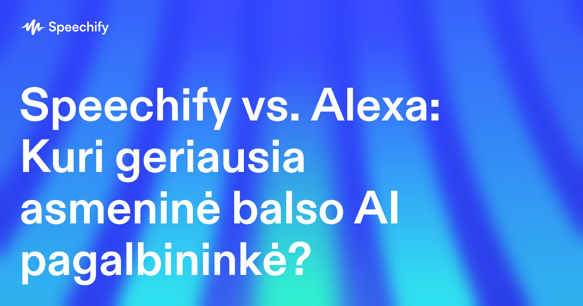 Speechify vs. Alexa: Kuri geriausia asmeninė balso AI pagalbininkė?