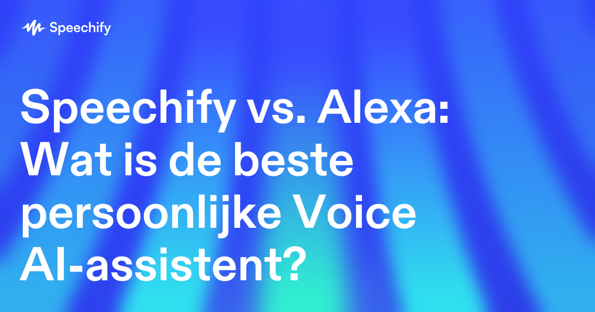 Speechify vs. Alexa: Wat is de beste persoonlijke Voice AI-assistent?