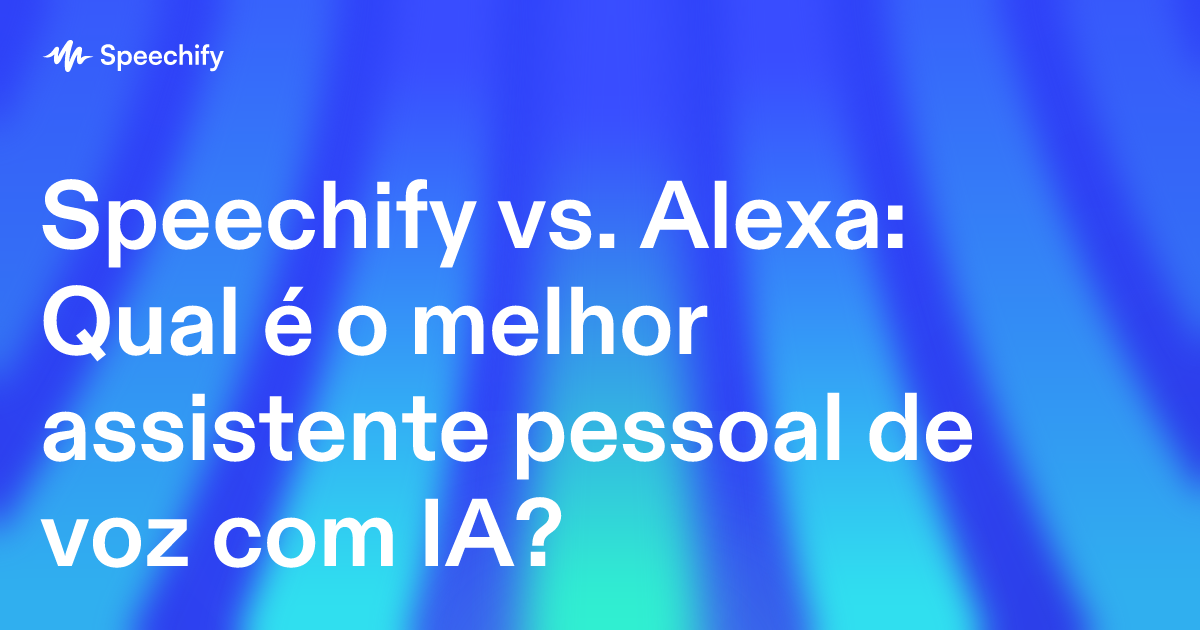 Speechify vs. Alexa: Qual é o melhor assistente pessoal de voz com IA?
