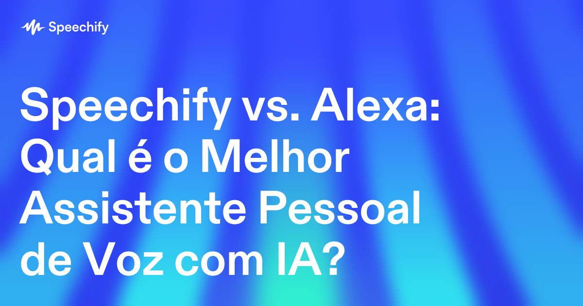 Speechify vs. Alexa: Qual é o Melhor Assistente Pessoal de Voz com IA?
