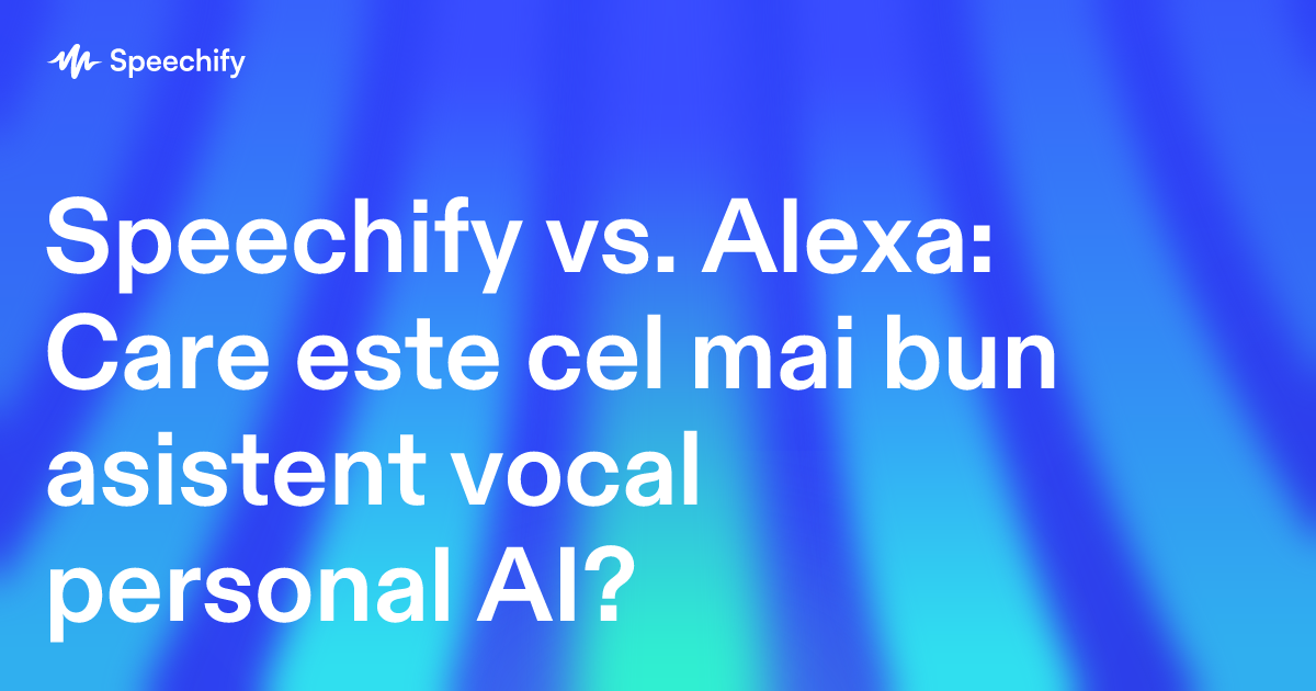Speechify vs. Alexa: Care este cel mai bun asistent vocal personal AI?