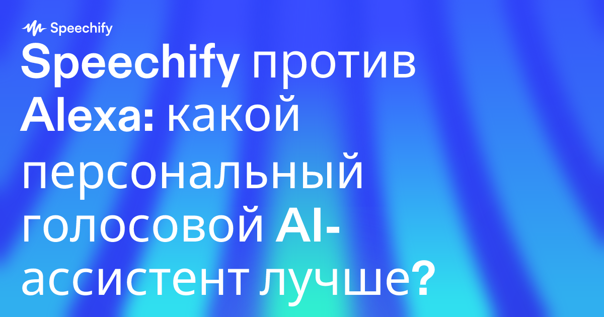 Speechify против Alexa: какой персональный голосовой AI-ассистент лучше?