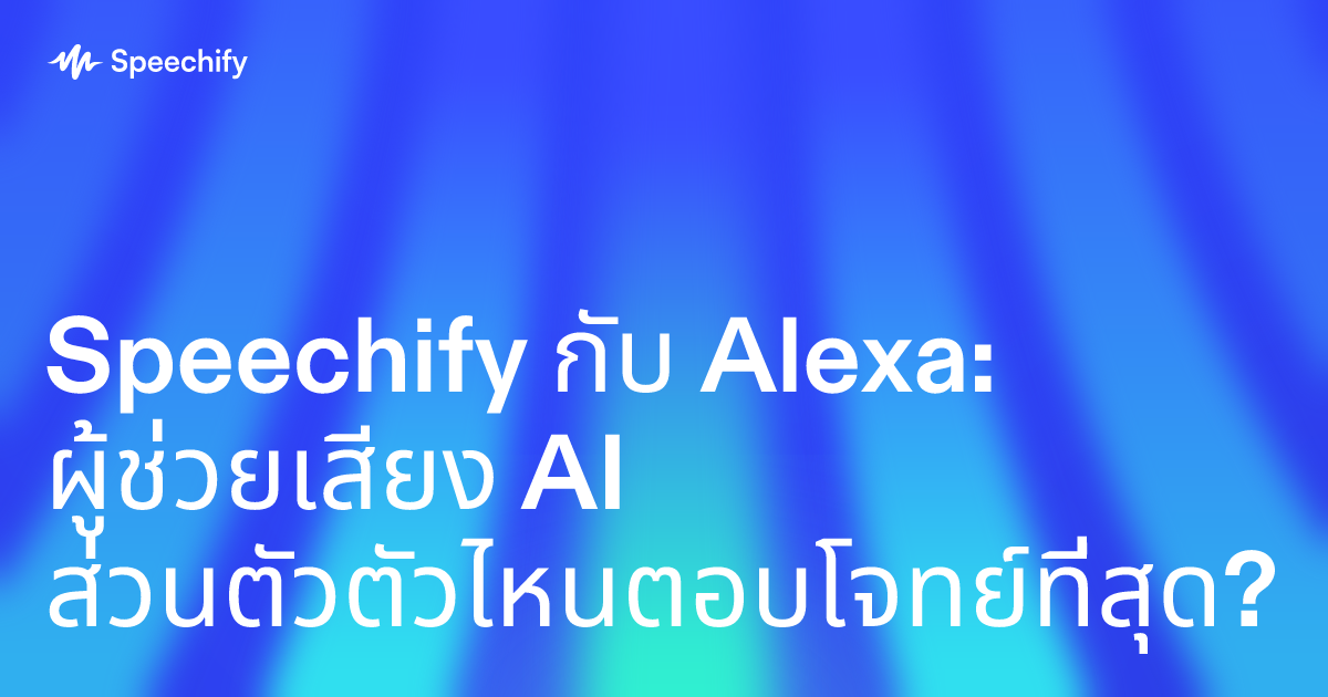 Speechify กับ Alexa: ผู้ช่วยเสียง AI ส่วนตัวตัวไหนตอบโจทย์ที่สุด?