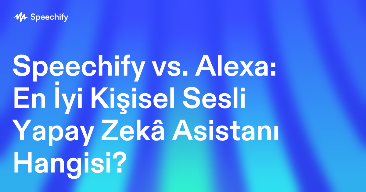 Speechify vs. Alexa: En İyi Kişisel Sesli Yapay Zekâ Asistanı Hangisi?