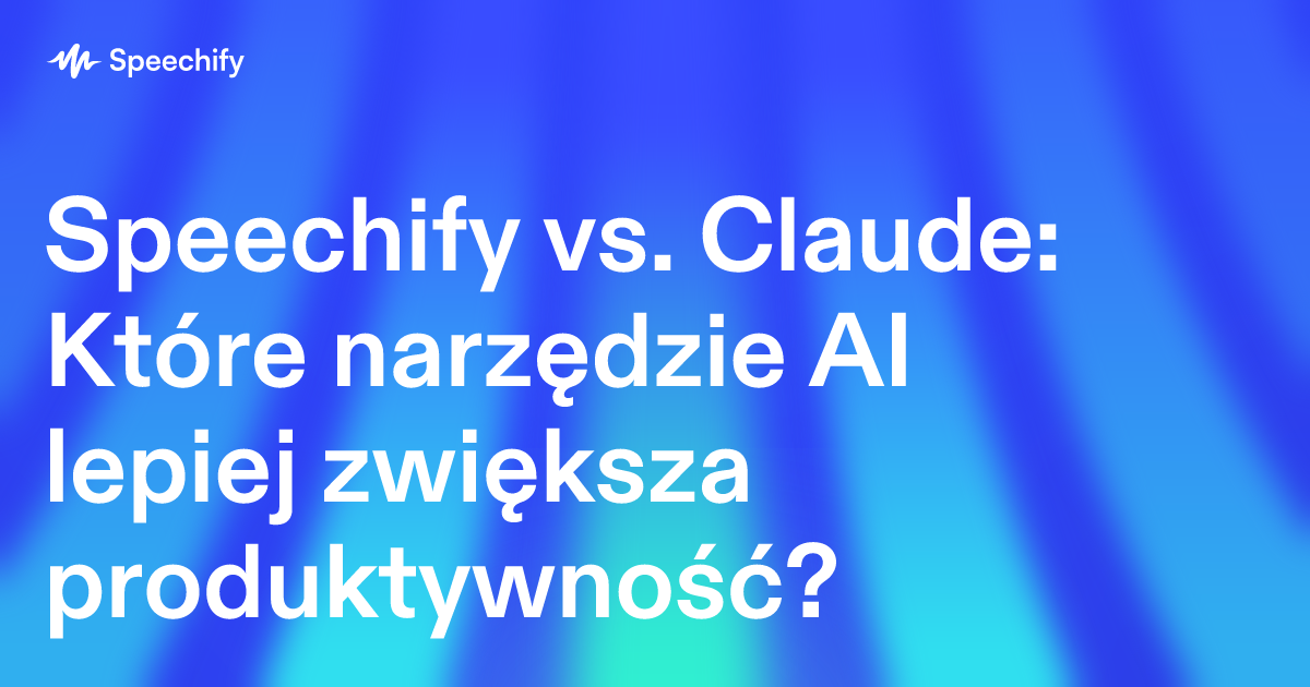 Speechify vs. Claude: Które narzędzie AI lepiej zwiększa produktywność?