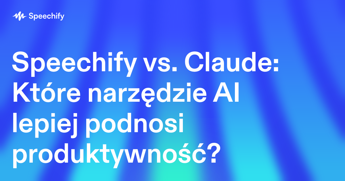 Speechify vs. Claude: Które narzędzie AI lepiej podnosi produktywność?