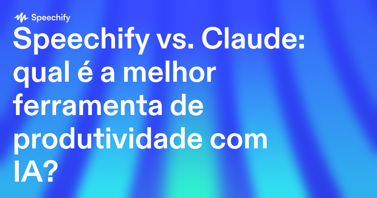 Speechify vs. Claude: qual é a melhor ferramenta de produtividade com IA?