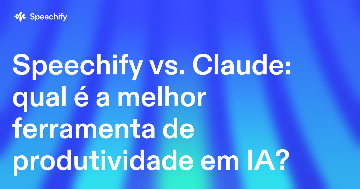 Speechify vs. Claude: qual é a melhor ferramenta de produtividade em IA?