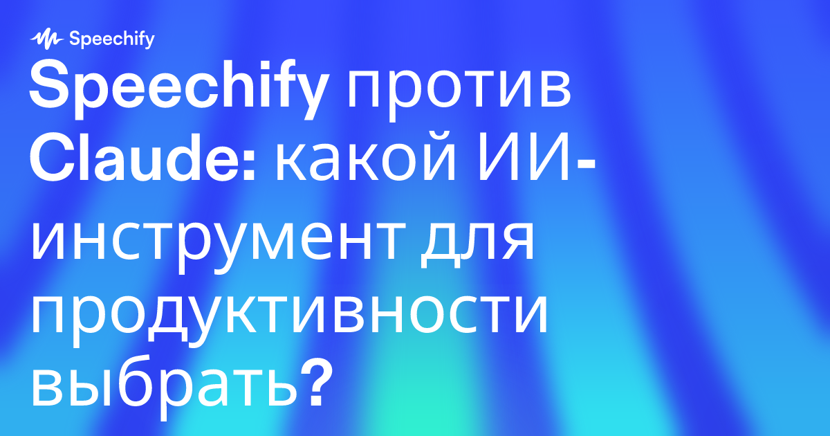 Speechify против Claude: какой ИИ-инструмент для продуктивности выбрать?