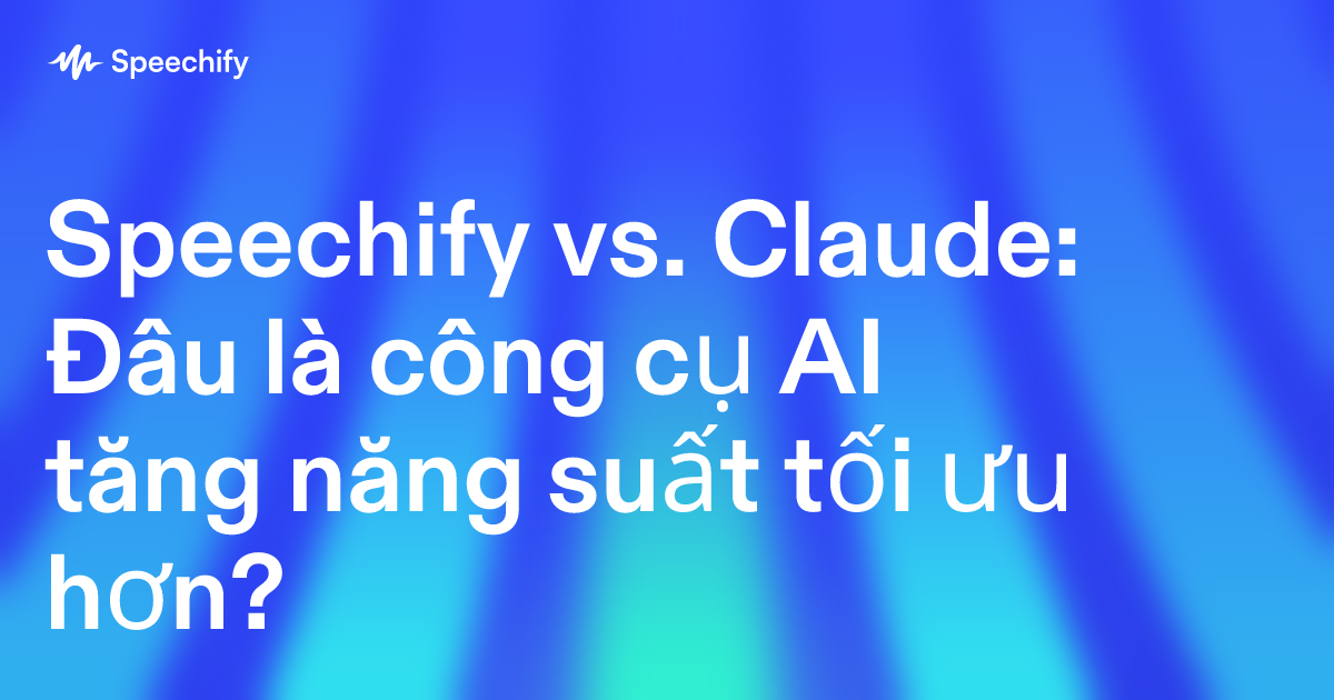 Speechify vs. Claude: Đâu là công cụ AI tăng năng suất tối ưu hơn?