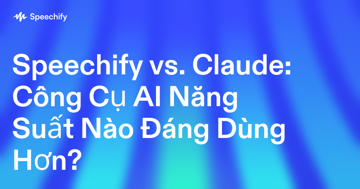 Speechify vs. Claude: Công Cụ AI Năng Suất Nào Đáng Dùng Hơn?