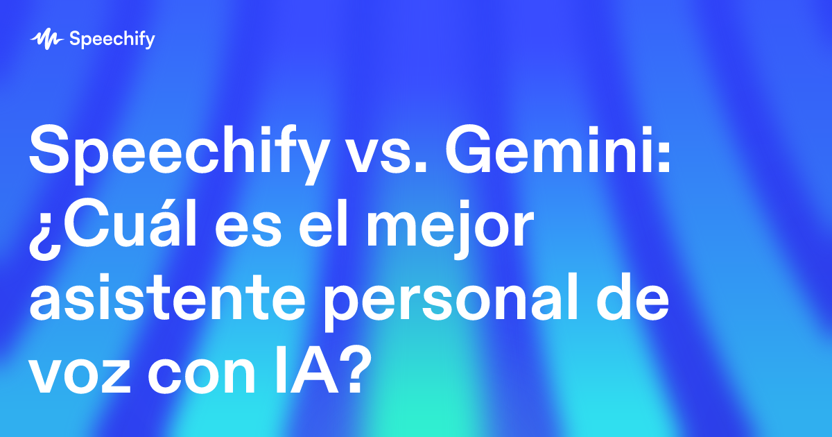 Speechify vs. Gemini: ¿Cuál es el mejor asistente personal de voz con IA?