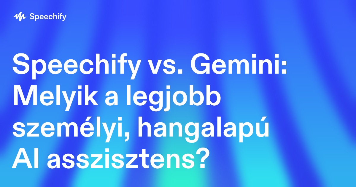 Speechify vs. Gemini: Melyik a legjobb személyi, hangalapú AI asszisztens?