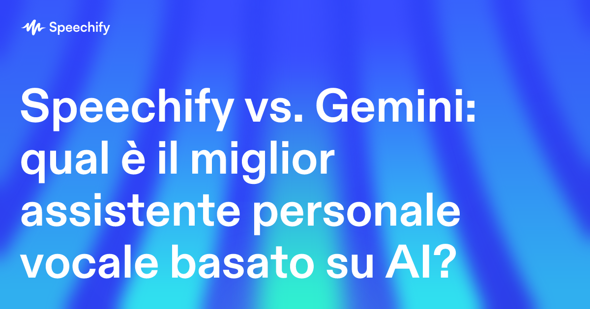 Speechify vs. Gemini: qual è il miglior assistente personale vocale basato su AI?