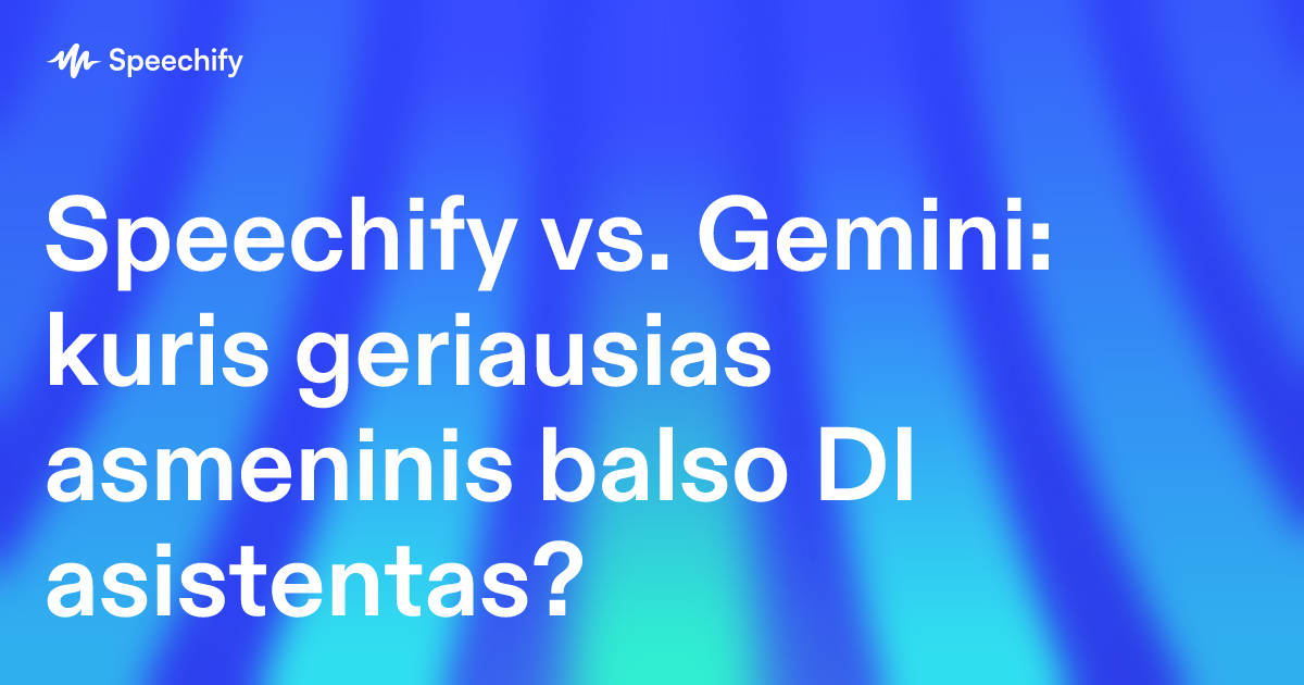 Speechify vs. Gemini: kuris geriausias asmeninis balso DI asistentas?