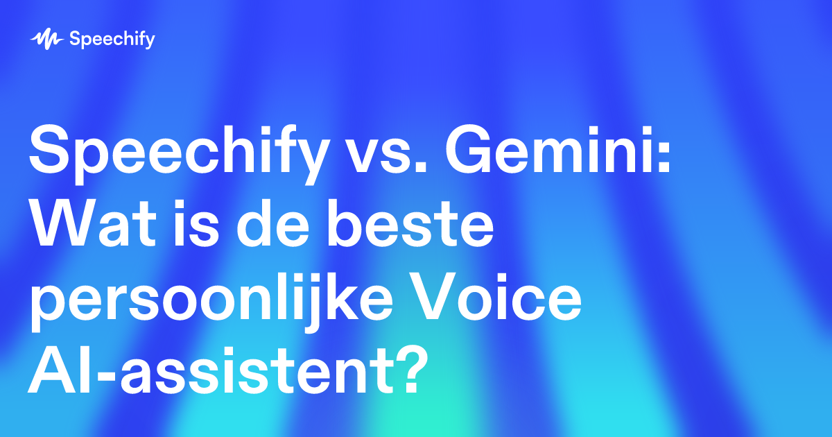 Speechify vs. Gemini: Wat is de beste persoonlijke Voice AI-assistent?