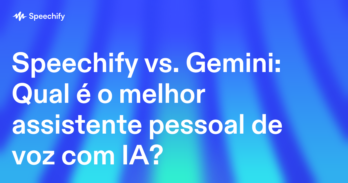 Speechify vs. Gemini: Qual é o melhor assistente pessoal de voz com IA?