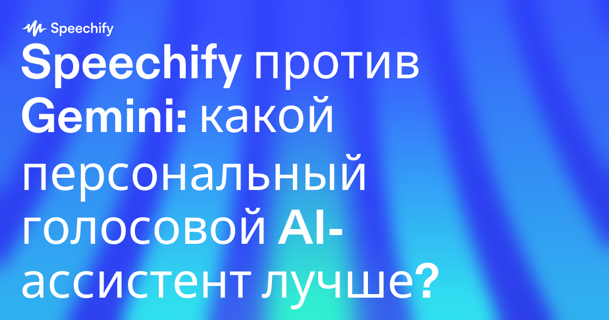 Speechify против Gemini: какой персональный голосовой AI-ассистент лучше?