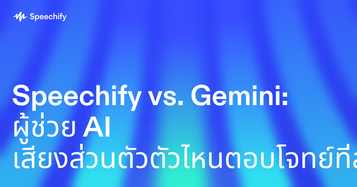 Speechify vs. Gemini: ผู้ช่วย AI เสียงส่วนตัวตัวไหนตอบโจทย์ที่สุด?