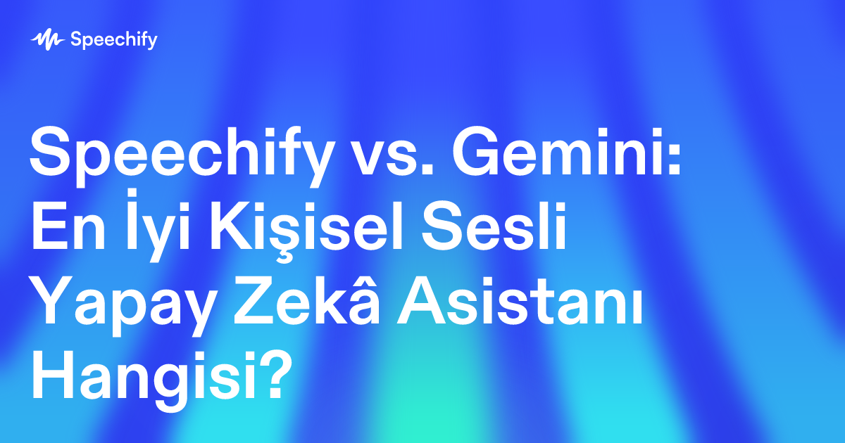 Speechify vs. Gemini: En İyi Kişisel Sesli Yapay Zekâ Asistanı Hangisi?