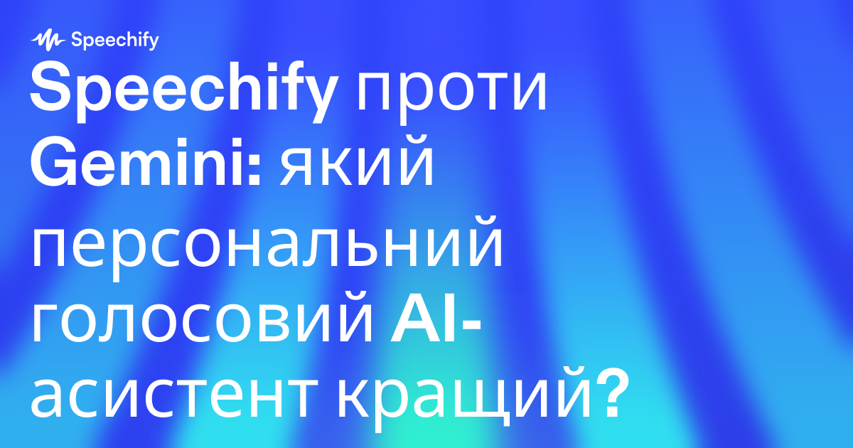 Speechify проти Gemini: який персональний голосовий AI-асистент кращий?