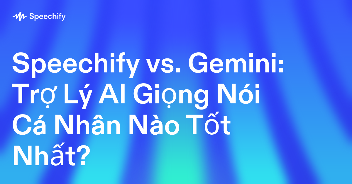 Speechify vs. Gemini: Trợ Lý AI Giọng Nói Cá Nhân Nào Tốt Nhất?