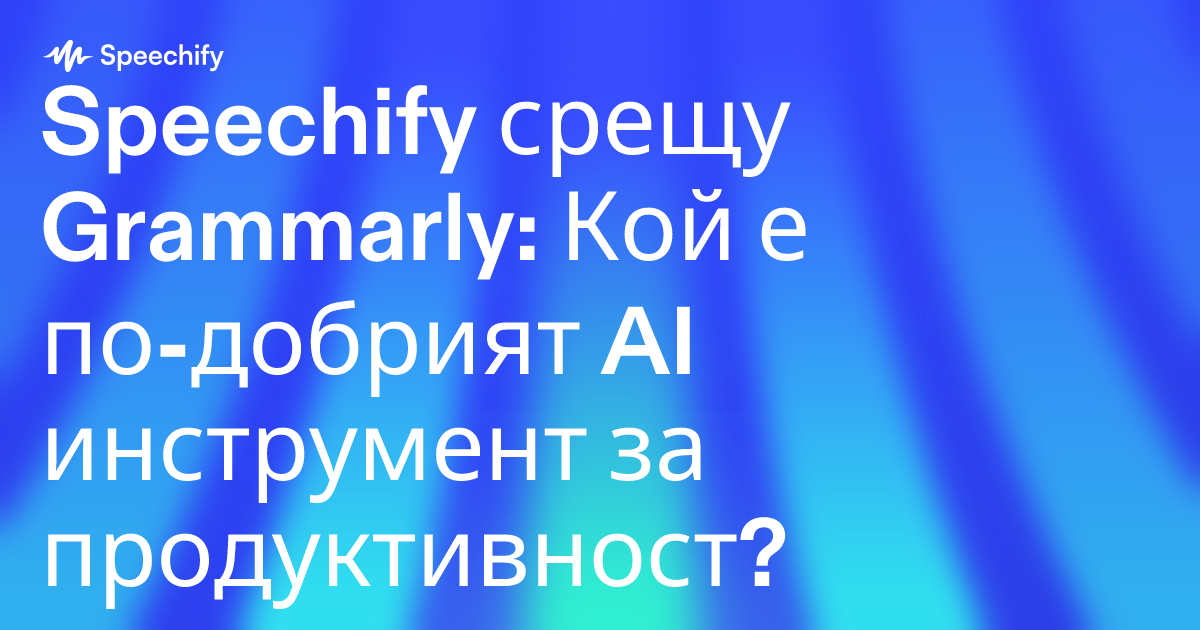 Speechify срещу Grammarly: Кой е по-добрият AI инструмент за продуктивност?