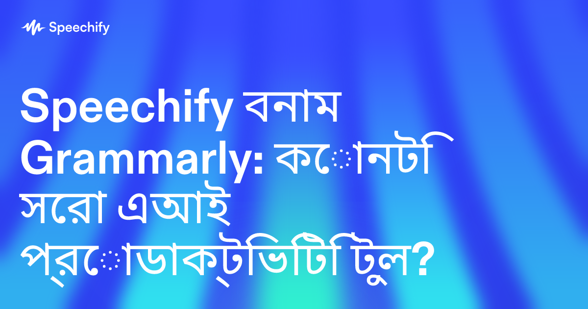 Speechify বনাম Grammarly: কোনটি সেরা এআই প্রোডাক্টিভিটি টুল?