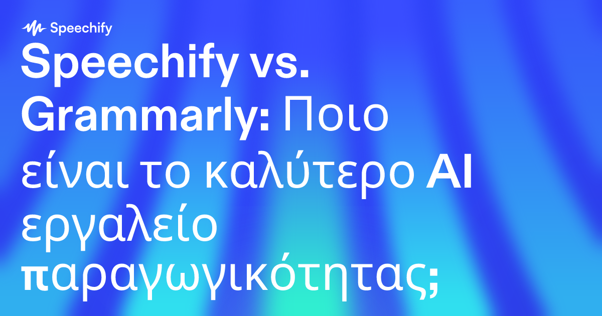 Speechify vs. Grammarly: Ποιο είναι το καλύτερο AI εργαλείο παραγωγικότητας;